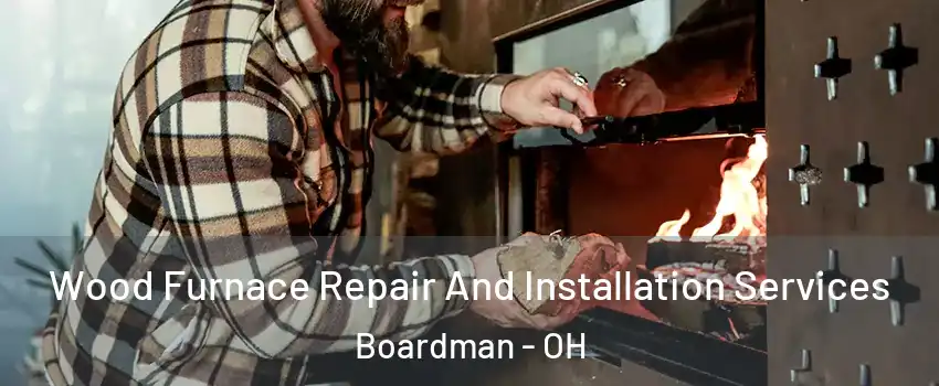  Wood Furnace Repair And Installation Services Boardman - OH